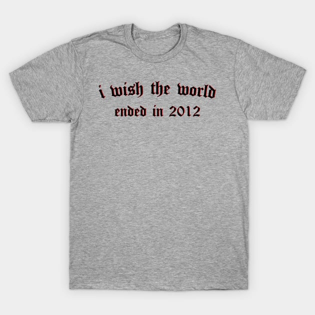 i wish the world ended in 2012 (black) T-Shirt by Graograman